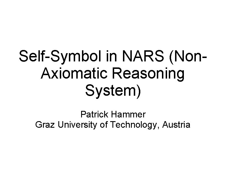 Self-Symbol in NARS (Non. Axiomatic Reasoning System) Patrick Hammer Graz University of Technology, Austria