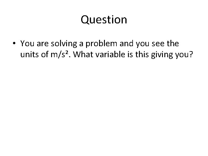 Question • You are solving a problem and you see the units of m/s². Question • You are solving a problem and you see the units of m/s².