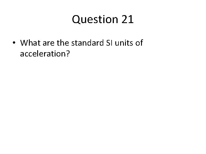 Question 21 • What are the standard SI units of acceleration? Question 21 • What are the standard SI units of acceleration?