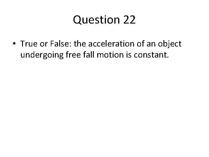 Question 22 • True or False: the acceleration of an object undergoing free fall Question 22 • True or False: the acceleration of an object undergoing free fall