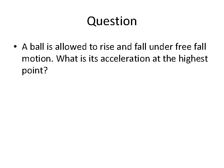 Question • A ball is allowed to rise and fall under free fall motion. Question • A ball is allowed to rise and fall under free fall motion.