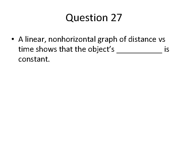 Question 27 • A linear, nonhorizontal graph of distance vs time shows that the Question 27 • A linear, nonhorizontal graph of distance vs time shows that the