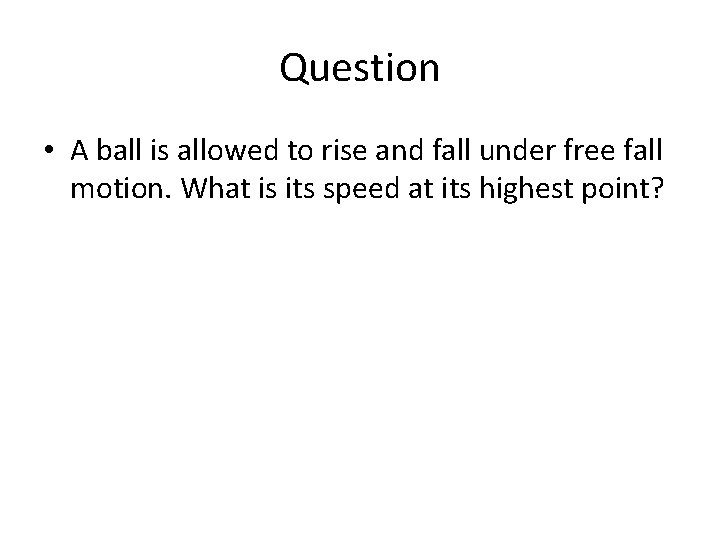 Question • A ball is allowed to rise and fall under free fall motion. Question • A ball is allowed to rise and fall under free fall motion.