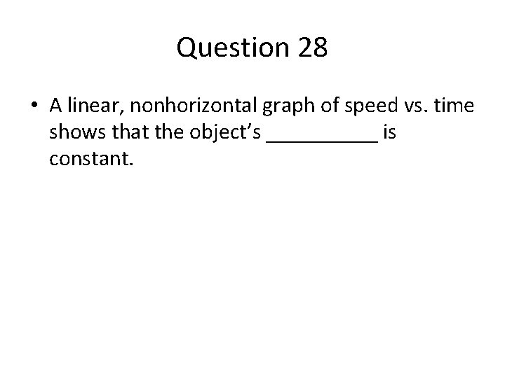 Question 28 • A linear, nonhorizontal graph of speed vs. time shows that the Question 28 • A linear, nonhorizontal graph of speed vs. time shows that the