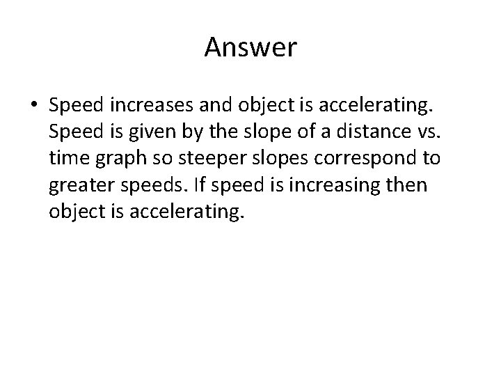 Answer • Speed increases and object is accelerating. Speed is given by the slope Answer • Speed increases and object is accelerating. Speed is given by the slope
