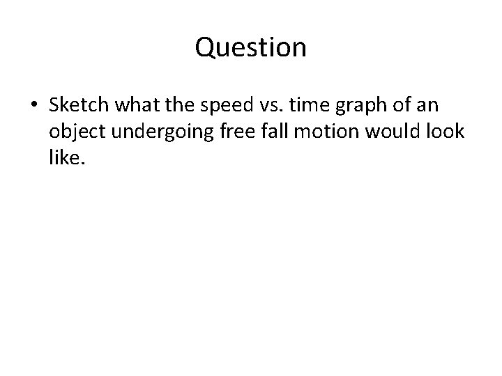 Question • Sketch what the speed vs. time graph of an object undergoing free Question • Sketch what the speed vs. time graph of an object undergoing free