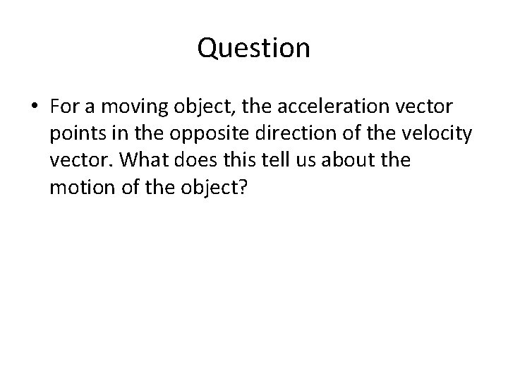 Question • For a moving object, the acceleration vector points in the opposite direction Question • For a moving object, the acceleration vector points in the opposite direction