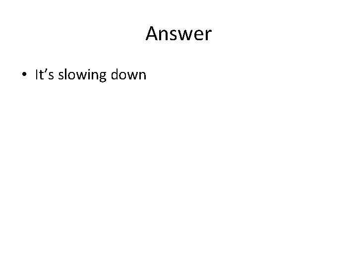 Answer • It’s slowing down Answer • It’s slowing down