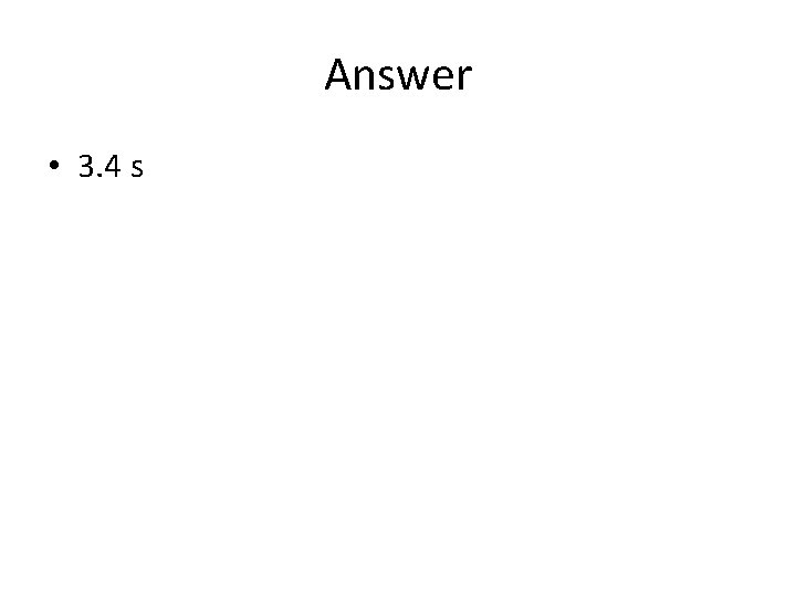 Answer • 3. 4 s Answer • 3. 4 s