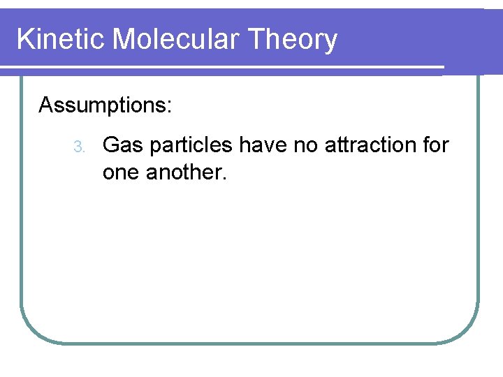 Kinetic Molecular Theory Assumptions: 3. Gas particles have no attraction for one another. 