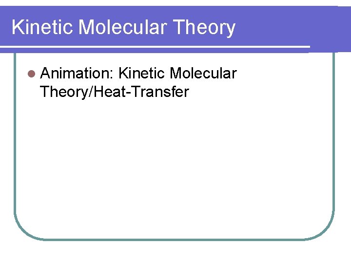 Kinetic Molecular Theory l Animation: Kinetic Molecular Theory/Heat-Transfer 