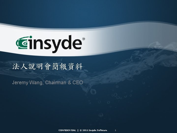 法人說明會簡報資料 Jeremy Wang, Chairman & CEO CONFIDENTIAL | © 2011 Insyde Software 1 