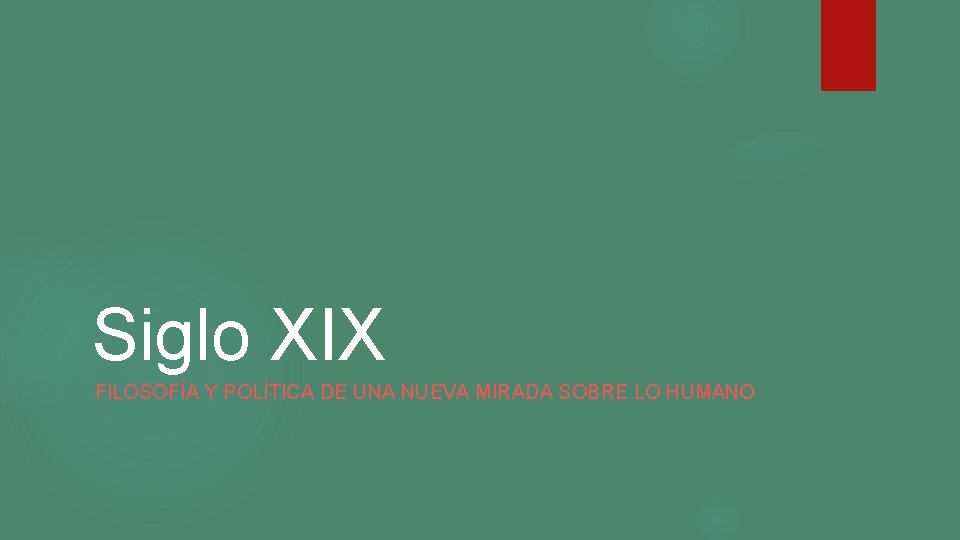 Siglo XIX FILOSOFÍA Y POLÍTICA DE UNA NUEVA MIRADA SOBRE LO HUMANO Siglo XIX FILOSOFÍA Y POLÍTICA DE UNA NUEVA MIRADA SOBRE LO HUMANO