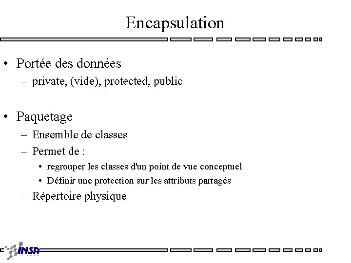 Encapsulation • Portée des données – private, (vide), protected, public • Paquetage – Ensemble