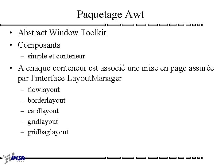 Paquetage Awt • Abstract Window Toolkit • Composants – simple et conteneur • A