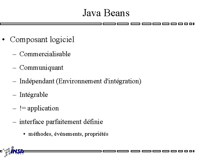 Java Beans • Composant logiciel – Commercialisable – Communiquant – Indépendant (Environnement d'intégration) –