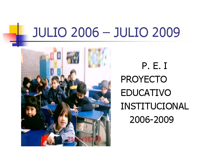  JULIO 2006 – JULIO 2009 P. E. I PROYECTO EDUCATIVO INSTITUCIONAL 2006 -2009