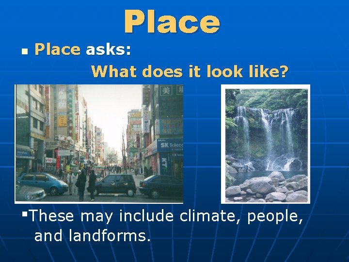 Place n Place asks: What does it look like? ▪These may include climate, people,