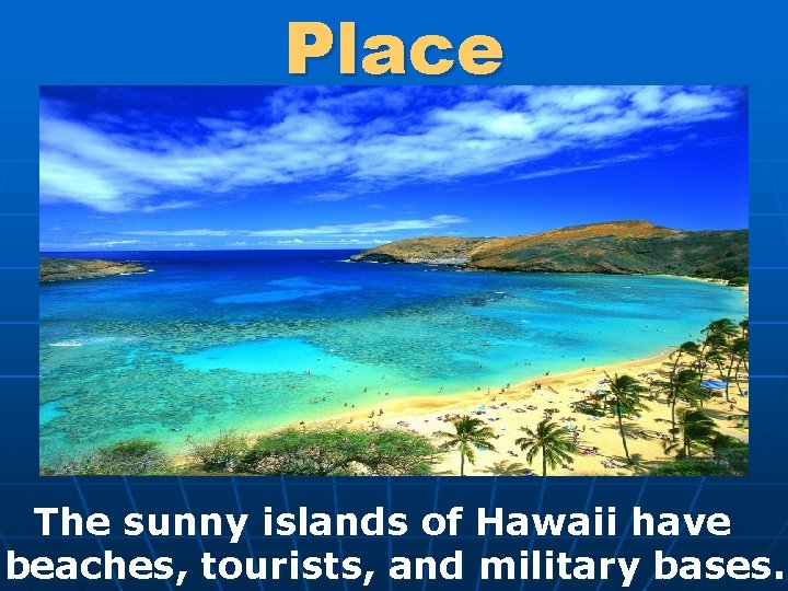 Place The sunny islands of Hawaii have beaches, tourists, and military bases. 