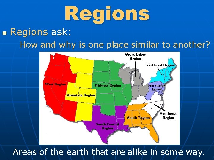 Regions n Regions ask: How and why is one place similar to another? Areas