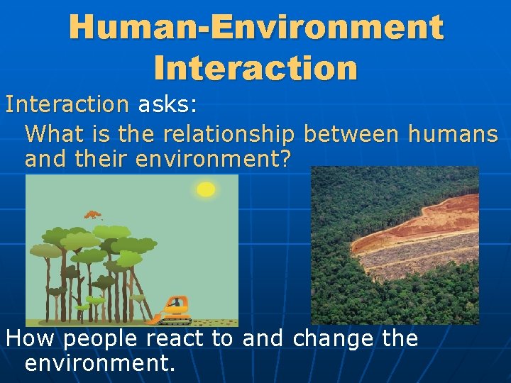 Human-Environment Interaction asks: What is the relationship between humans and their environment? How people