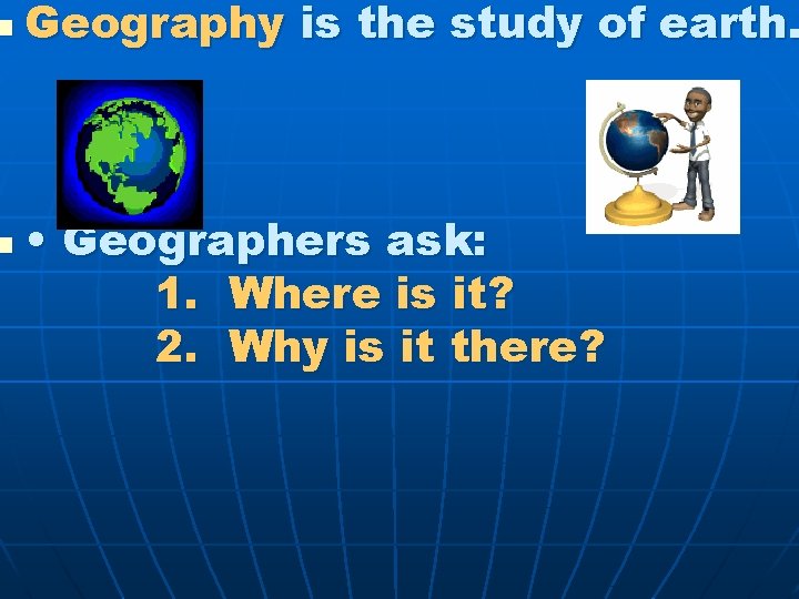 n n Geography is the study of earth. • Geographers ask: 1. Where is