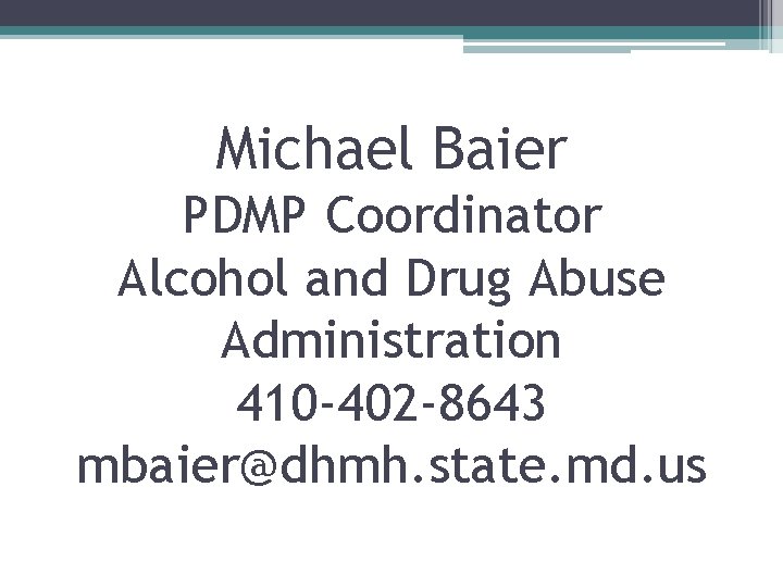 Michael Baier PDMP Coordinator Alcohol and Drug Abuse Administration 410 -402 -8643 mbaier@dhmh. state.