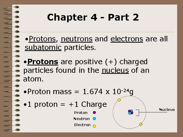 Chapter 4 - Part 2 • Protons, neutrons and electrons are all subatomic particles.
