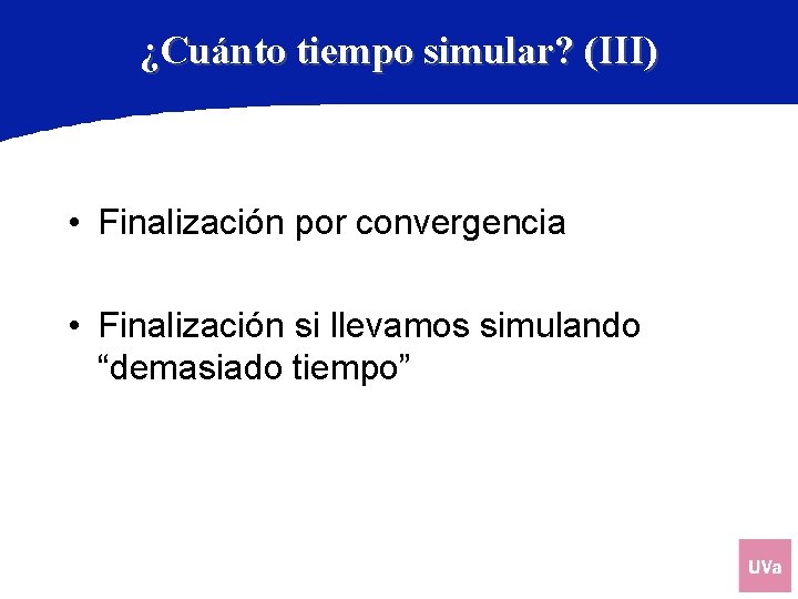 ¿Cuánto tiempo simular? (III) • Finalización por convergencia • Finalización si llevamos simulando “demasiado