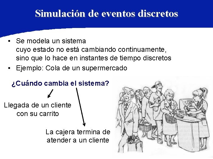 Simulación de eventos discretos • Se modela un sistema cuyo estado no está cambiando