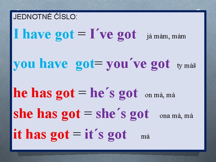 JEDNOTNÉ ČÍSLO: I have got = I´ve got já mám, mám you have got=
