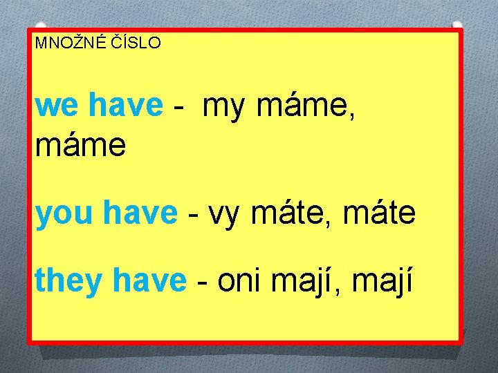 MNOŽNÉ ČÍSLO we have - my máme, máme you have - vy máte, máte