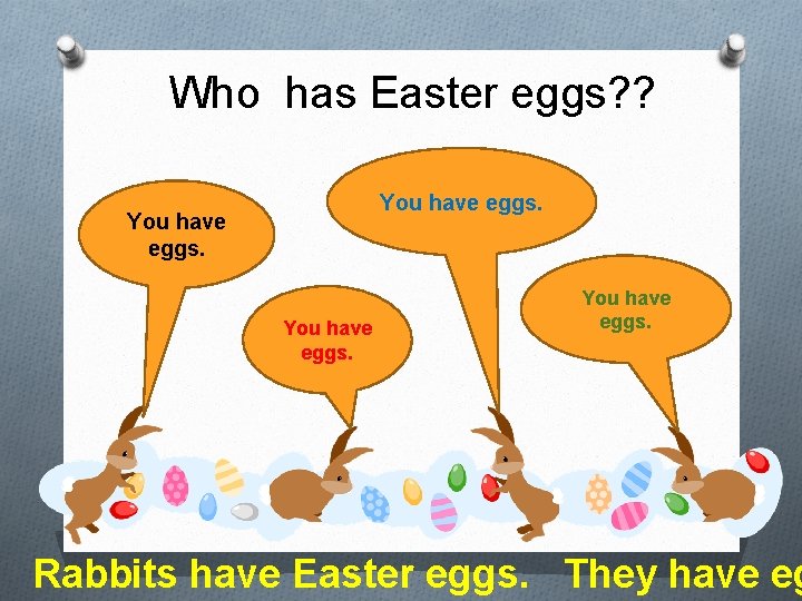 Who has Easter eggs? ? You have eggs. Rabbits have Easter eggs. They have