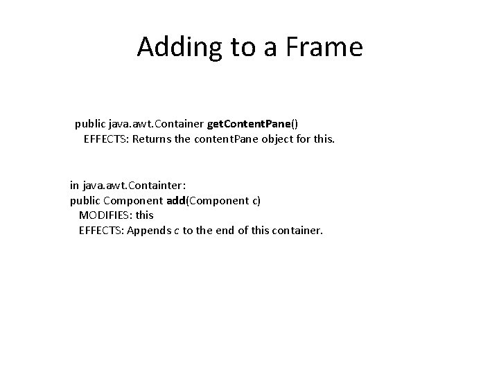 Adding to a Frame public java. awt. Container get. Content. Pane() EFFECTS: Returns the