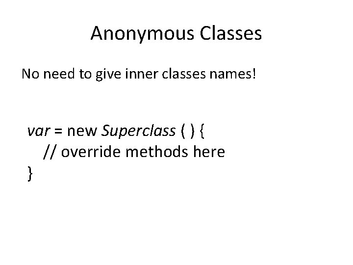 Anonymous Classes No need to give inner classes names! var = new Superclass (