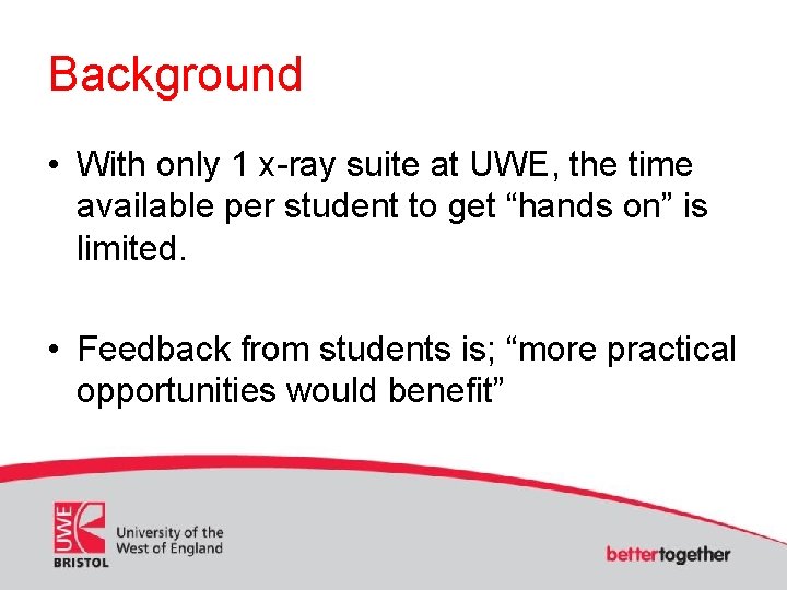 Background • With only 1 x-ray suite at UWE, the time available per student