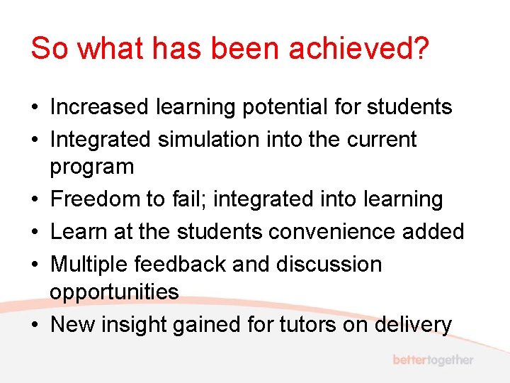 So what has been achieved? • Increased learning potential for students • Integrated simulation