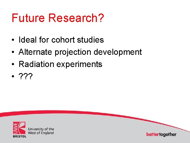 Future Research? • • Ideal for cohort studies Alternate projection development Radiation experiments ?