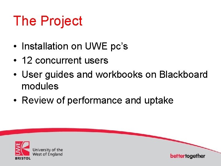 The Project • Installation on UWE pc’s • 12 concurrent users • User guides