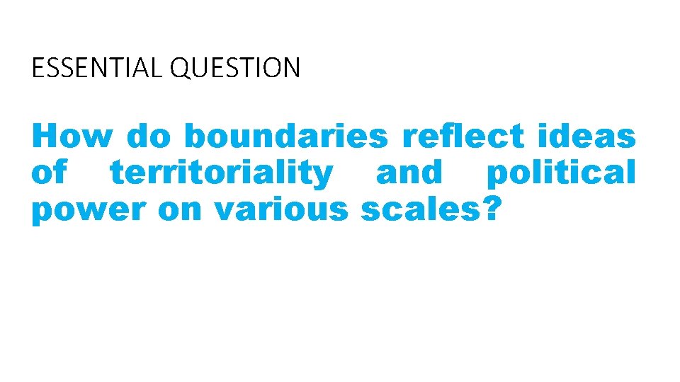 ESSENTIAL QUESTION How do boundaries reflect ideas of territoriality and political power on various