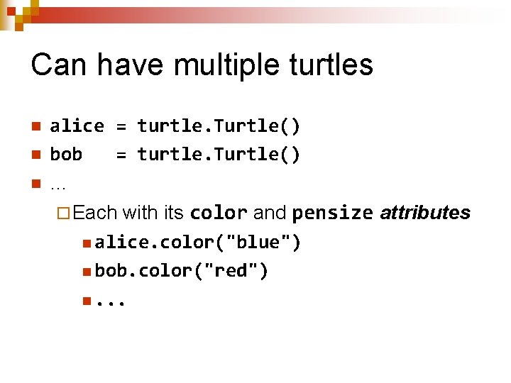 Can have multiple turtles n n n alice = turtle. Turtle() bob = turtle.