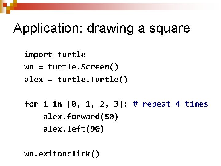 Application: drawing a square import turtle wn = turtle. Screen() alex = turtle. Turtle()