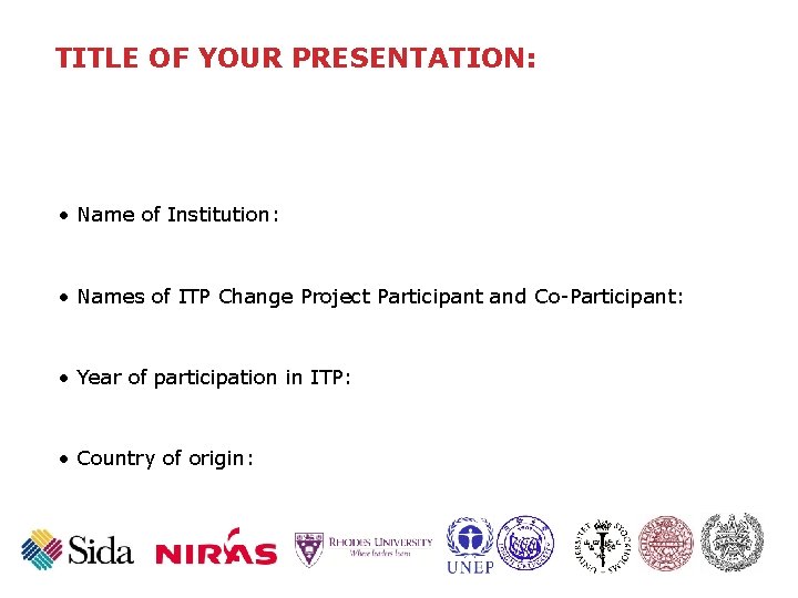 TITLE OF YOUR PRESENTATION: • Name of Institution: • Names of ITP Change Project