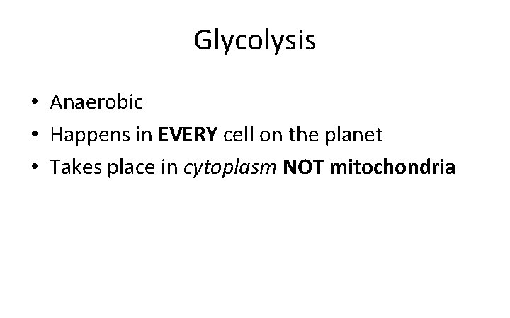 Glycolysis • Anaerobic • Happens in EVERY cell on the planet • Takes place