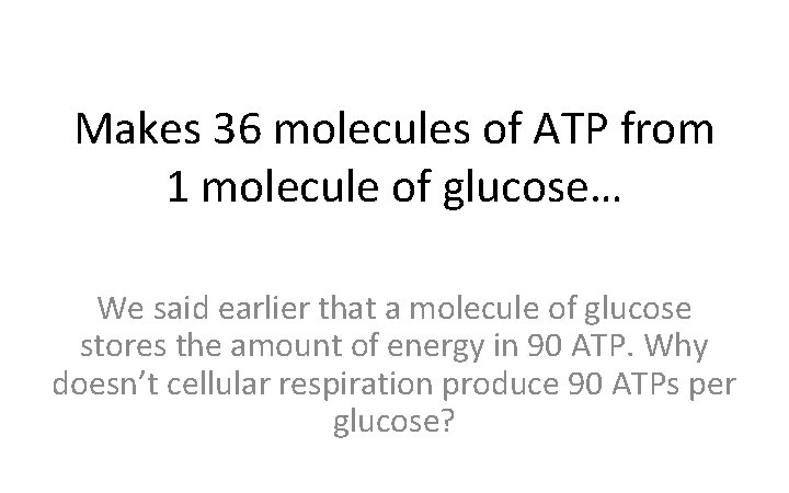 Makes 36 molecules of ATP from 1 molecule of glucose… We said earlier that