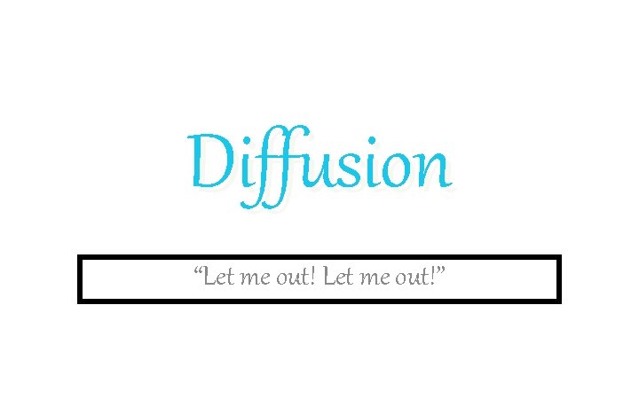 Diffusion “Let me out!” 