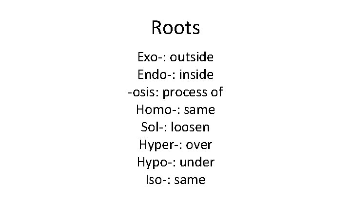Roots Exo-: outside Endo-: inside -osis: process of Homo-: same Sol-: loosen Hyper-: over