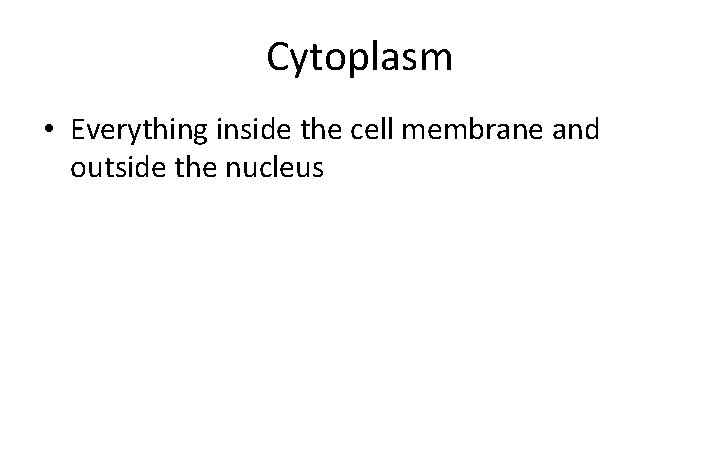 Cytoplasm • Everything inside the cell membrane and outside the nucleus 