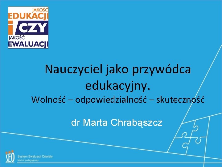 Nauczyciel jako przywódca edukacyjny. Wolność – odpowiedzialność – skuteczność dr Marta Chrabąszcz 