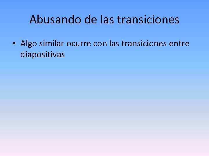 Abusando de las transiciones • Algo similar ocurre con las transiciones entre diapositivas 